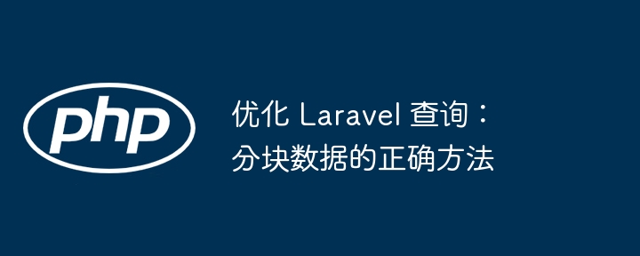 优化 Laravel 查询:分块数据的正确方法(分块.正确.优化.方法.数据...)
