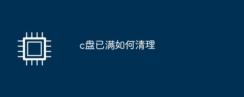 c盘已满如何清理(已满.清理)