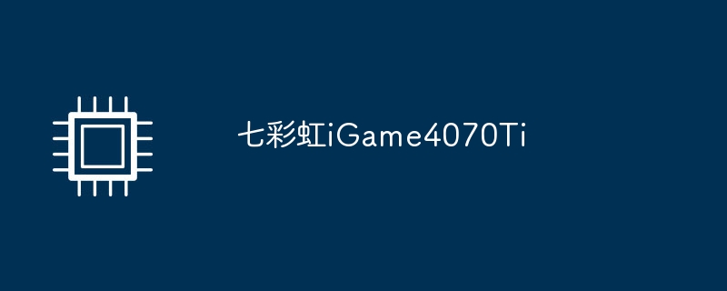 七彩虹iGame4070Ti（七彩虹.iGame4070Ti）