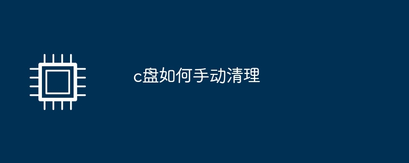 c盘如何手动清理(清理)