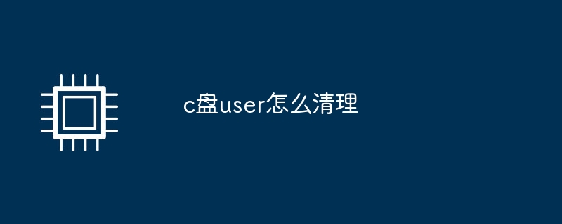 c盘user怎么清理(清理.user)
