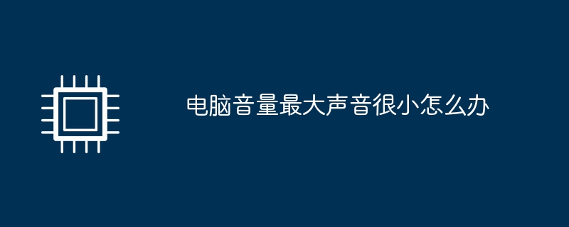 电脑音量最大声音很小怎么办（音量.很小.声音）