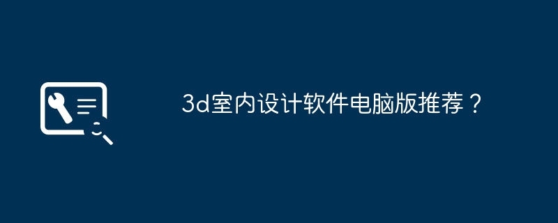 3d室内设计软件电脑版推荐？（设计软件.室内.推荐）