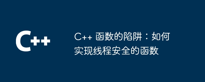 C++ 函数的陷阱：如何实现线程安全的函数（函数.线程.如何实现.陷阱...）