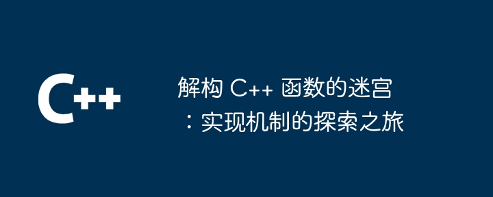 解构 C++ 函数的迷宫：实现机制的探索之旅（解构.之旅.迷宫.函数.机制...）