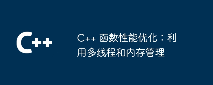 C++ 函数性能优化：利用多线程和内存管理（多线程.函数.内存管理.性能.优化...）