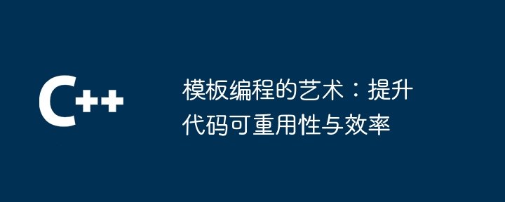 模板编程的艺术：提升代码可重用性与效率