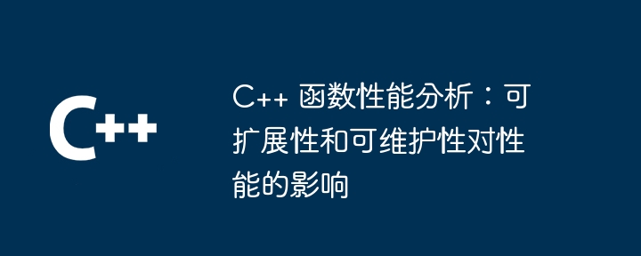C++ 函数性能分析：可扩展性和可维护性对性能的影响（性能.可维护性.扩展性.函数.影响...）