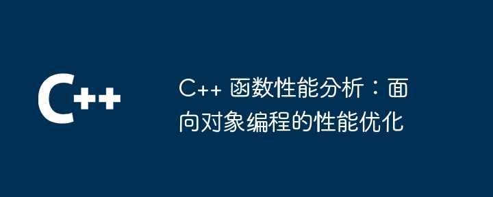 C++ 函数性能分析：面向对象编程的性能优化（性能.面向对象.函数.优化.编程...）