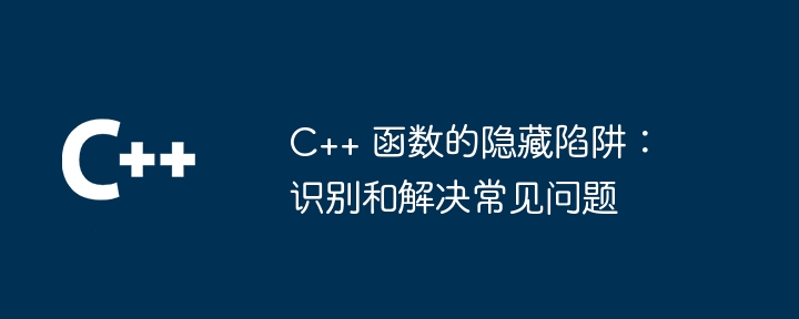 C++ 函数的隐藏陷阱：识别和解决常见问题