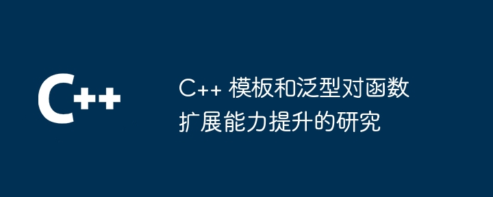C++ 模板和泛型对函数扩展能力提升的研究（函数.扩展.模板.提升.能力...）