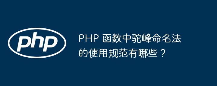 PHP 函数中驼峰命名法的使用规范有哪些？（驼峰.函数.命名.规范.有哪些...）