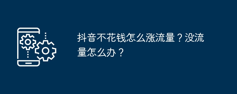 抖音不花钱怎么涨流量？没流量怎么办？