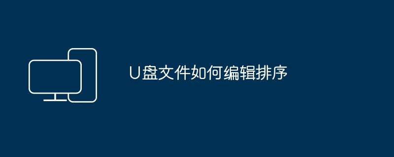 U盘文件如何编辑排序（排序.编辑.文件）