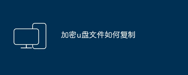 加密u盘文件如何复制（加密.复制.文件）