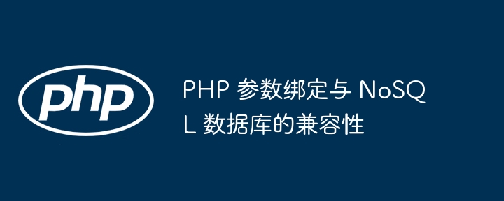 PHP 参数绑定与 NoSQL 数据库的兼容性（兼容性.绑定.参数.数据库.PHP...）