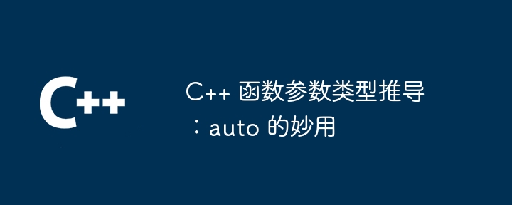 C++ 函数参数类型推导：auto 的妙用（推导.妙用.函数.参数.类型...）