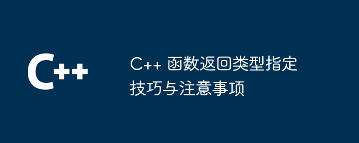 C++ 函数返回类型指定技巧与注意事项（函数.注意事项.指定.返回.类型...）