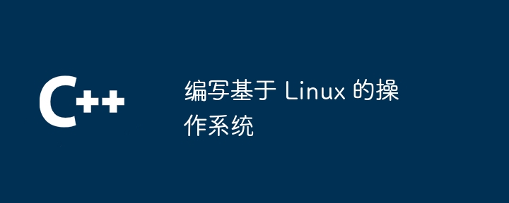 编写基于 Linux 的操作系统（编写.操作系统.Linux...）