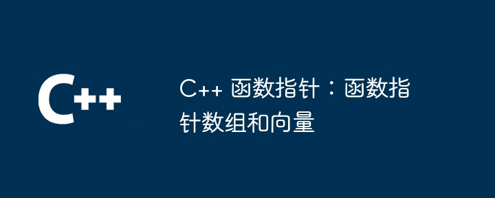 C++ 函数指针：函数指针数组和向量（指针.函数.向量.数组...）
