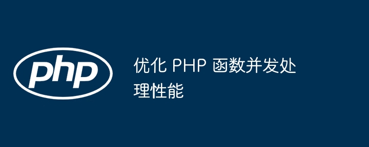 优化 PHP 函数并发处理性能(并发.函数.优化.性能.PHP...)