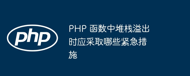 PHP 函数中堆栈溢出时应采取哪些紧急措施（堆栈.溢出.时应.函数.紧急...）