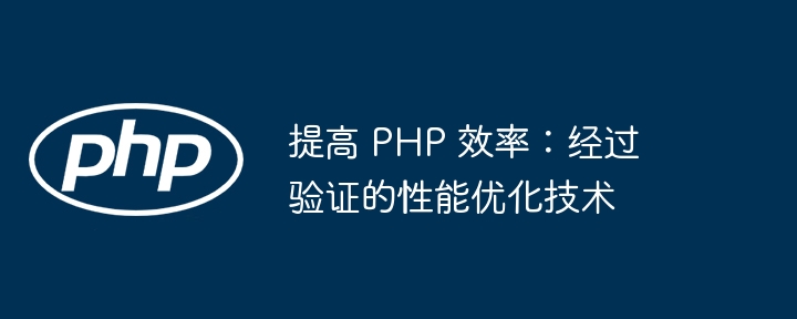 提高 PHP 效率：经过验证的性能优化技术（效率.验证.性能.优化.提高...）