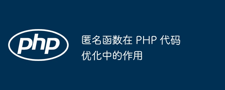 匿名函数在 PHP 代码优化中的作用(函数.优化.作用.匿名.代码...)