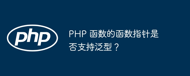 PHP 函数的函数指针是否支持泛型？（函数.指针.支持.PHP...）