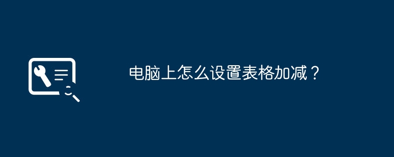 电脑上怎么设置表格加减？（加减.表格.设置）