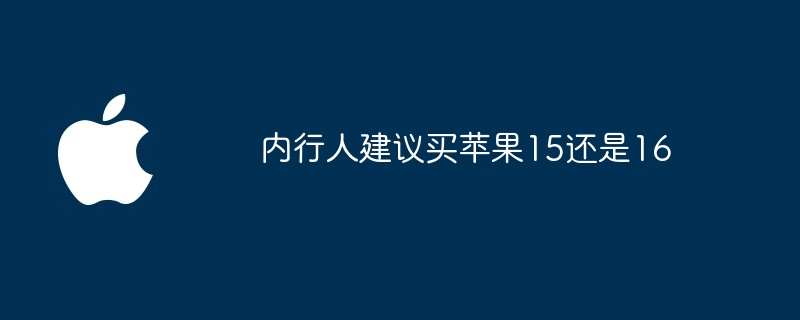 内行人建议买苹果15还是16（内行人.苹果.建议）