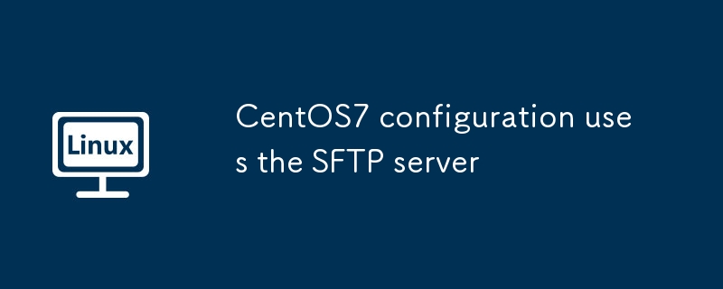 CentOS7 configuration uses the SFTP server（configuration.CentOS7.server）