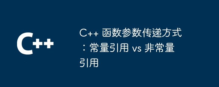 C++ 函数参数传递方式：常量引用 vs 非常量引用（常量.引用.函数.传递.参数...）