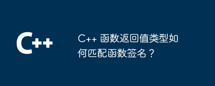 C++ 函数返回值类型如何匹配函数签名？（函数.匹配.返回值.签名.类型...）