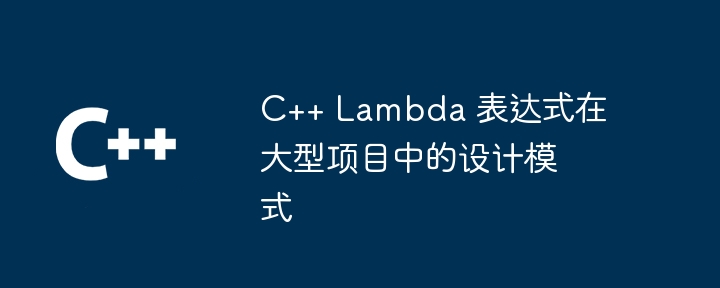 C++ Lambda 表达式在大型项目中的设计模式（表达式.模式.项目.设计.Lambda...）