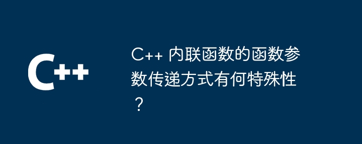 C++ 内联函数的函数参数传递方式有何特殊性？（函数.内联.有何.特殊性.传递...）