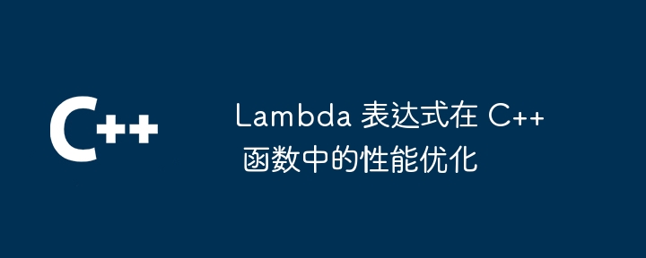 Lambda 表达式在 C++ 函数中的性能优化(表达式.函数.优化.性能.Lambda...)