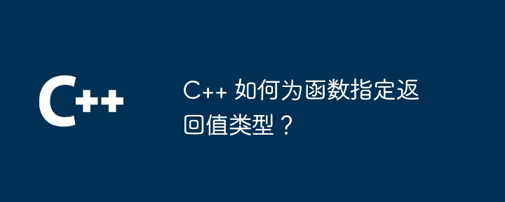 C++ 如何为函数指定返回值类型？（何为.函数.返回值.指定.类型...）
