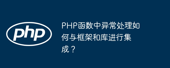 PHP函数中异常处理如何与框架和库进行集成？（函数.框架.异常.集成.PHP...）
