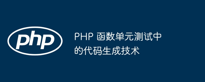 PHP 函数单元测试中的代码生成技术（函数.单元.生成.代码.技术...）