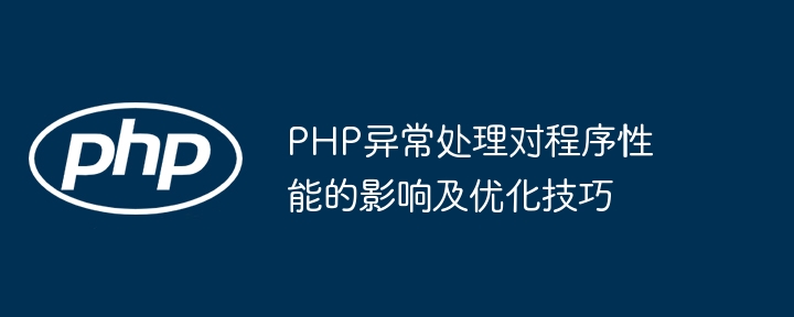 PHP异常处理对程序性能的影响及优化技巧(异常.性能.优化.影响.技巧...)