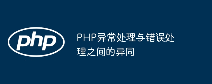 PHP异常处理与错误处理之间的异同（异同.异常.错误.PHP...）