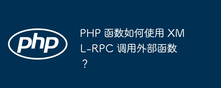PHP 函数如何使用 XML-RPC 调用外部函数？（函数.如何使用.调用.PHP.RPC...）