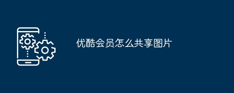 优酷会员怎么共享图片(共享.会员.图片)