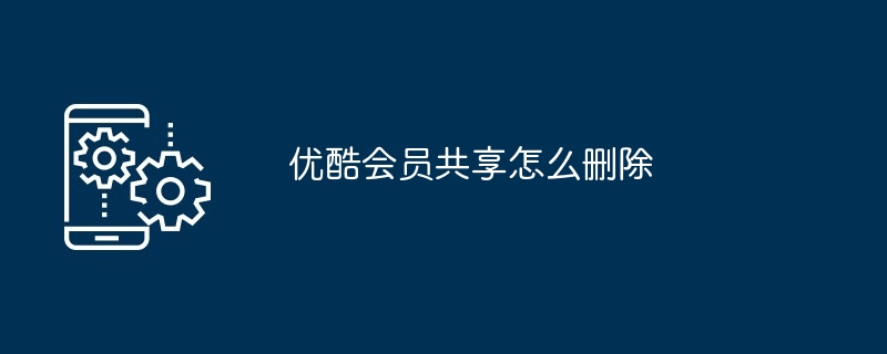 优酷会员共享怎么删除（删除.共享.会员）