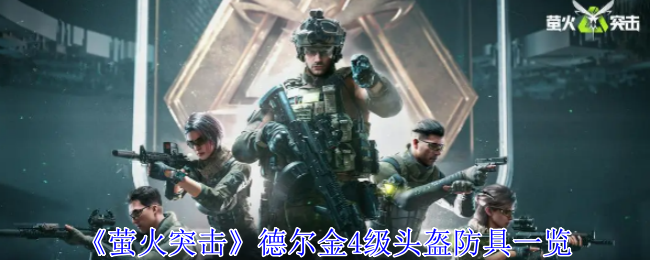 《萤火突击》德尔金4级头盔防具一览（萤火.头盔.突击）