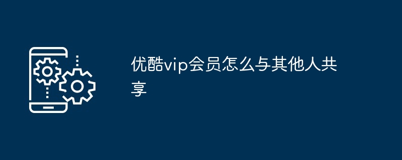 共享会员怎么弄优酷视频（怎么弄.共享.会员）