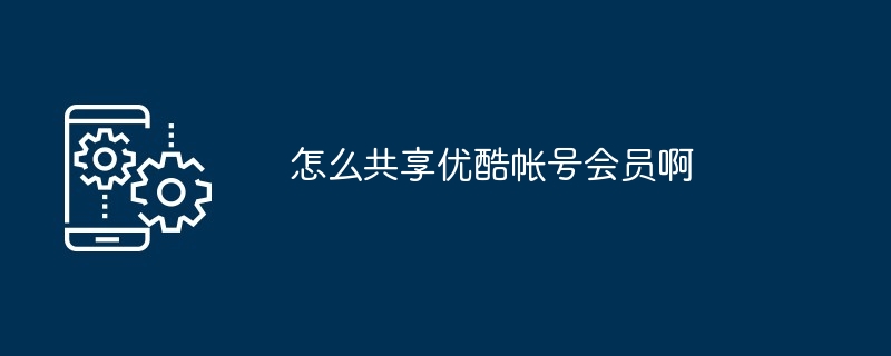 怎么共享优酷帐号会员啊（帐号.共享.会员）