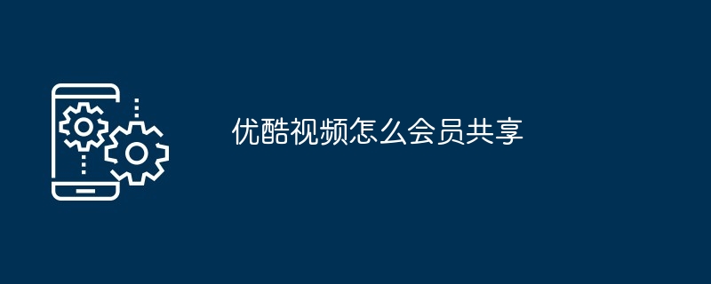 优酷视频怎么会员共享（共享.会员.视频）