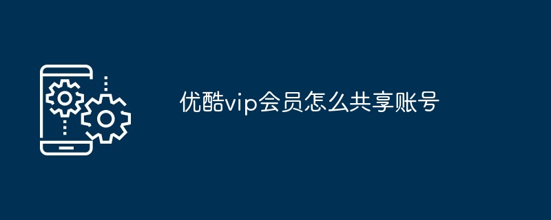 优酷vip会员怎么共享账号（账号.共享.会员）